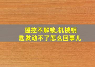 遥控不解锁,机械钥匙发动不了怎么回事儿