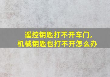 遥控钥匙打不开车门,机械钥匙也打不开怎么办