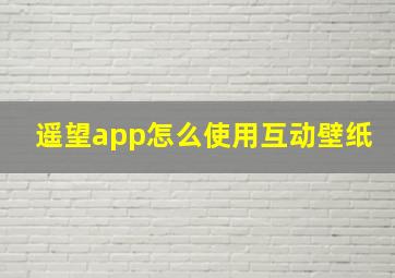 遥望app怎么使用互动壁纸