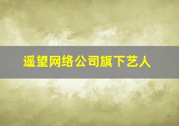 遥望网络公司旗下艺人