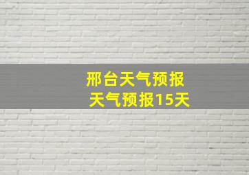 邢台天气预报天气预报15天