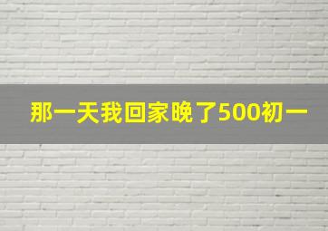 那一天我回家晚了500初一