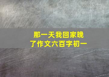 那一天我回家晚了作文六百字初一