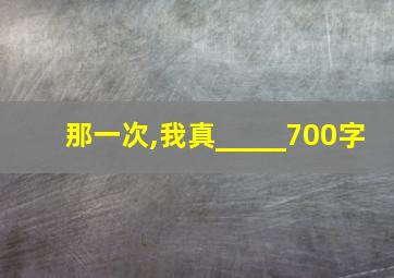 那一次,我真_____700字