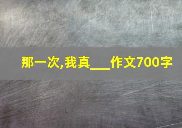 那一次,我真___作文700字