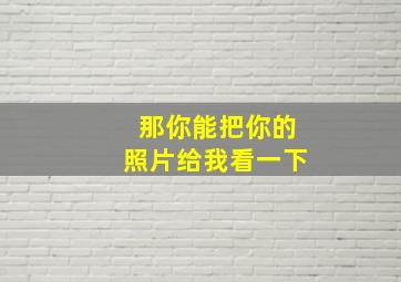 那你能把你的照片给我看一下