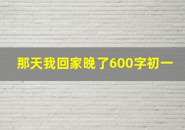 那天我回家晚了600字初一