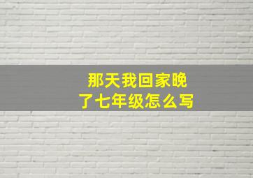 那天我回家晚了七年级怎么写