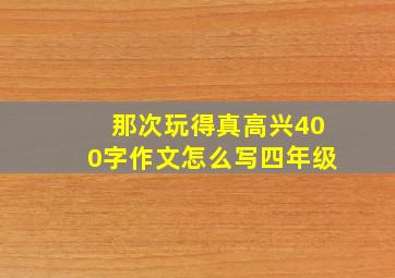 那次玩得真高兴400字作文怎么写四年级