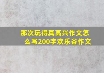 那次玩得真高兴作文怎么写200字欢乐谷作文