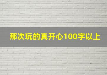 那次玩的真开心100字以上