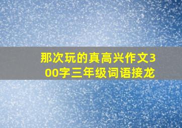 那次玩的真高兴作文300字三年级词语接龙