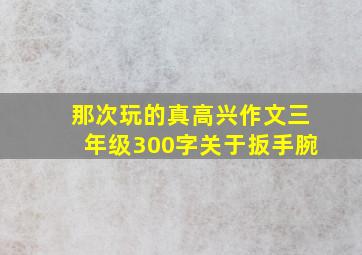 那次玩的真高兴作文三年级300字关于扳手腕