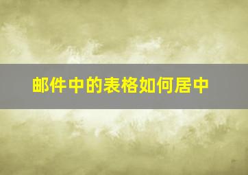 邮件中的表格如何居中