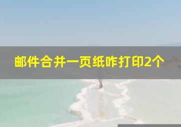 邮件合并一页纸咋打印2个