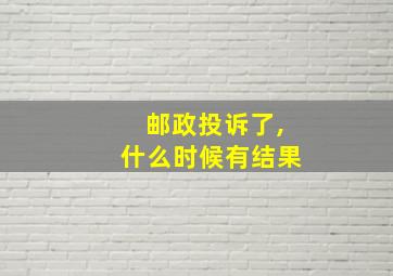 邮政投诉了,什么时候有结果