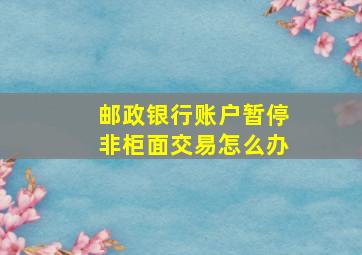 邮政银行账户暂停非柜面交易怎么办