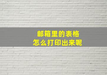 邮箱里的表格怎么打印出来呢