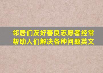 邻居们友好善良志愿者经常帮助人们解决各种问题英文