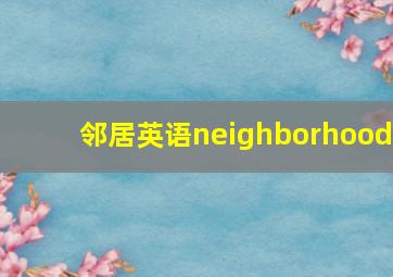 邻居英语neighborhood