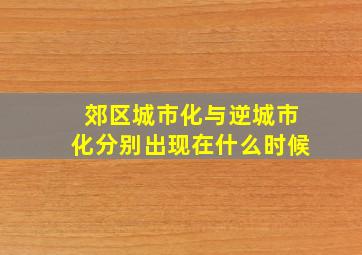 郊区城市化与逆城市化分别出现在什么时候