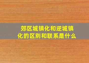 郊区城镇化和逆城镇化的区别和联系是什么