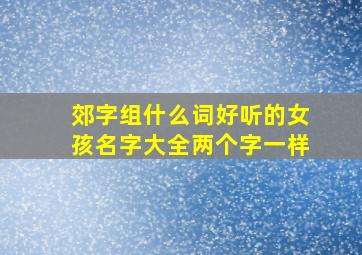 郊字组什么词好听的女孩名字大全两个字一样