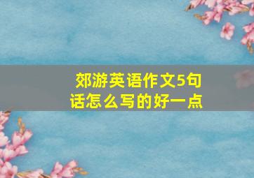 郊游英语作文5句话怎么写的好一点