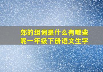 郊的组词是什么有哪些呢一年级下册语文生字