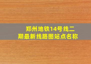 郑州地铁14号线二期最新线路图站点名称