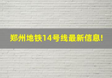 郑州地铁14号线最新信息!