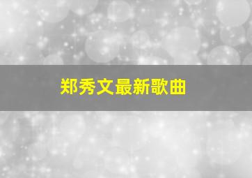 郑秀文最新歌曲