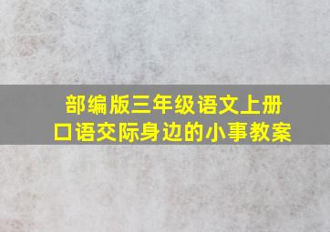 部编版三年级语文上册口语交际身边的小事教案