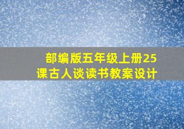 部编版五年级上册25课古人谈读书教案设计