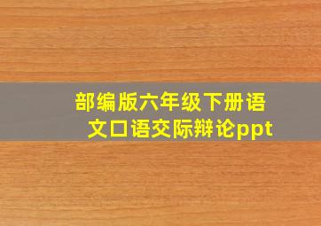 部编版六年级下册语文口语交际辩论ppt