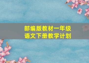 部编版教材一年级语文下册教学计划