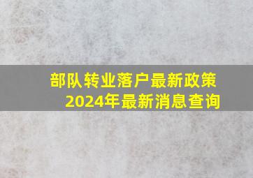 部队转业落户最新政策2024年最新消息查询