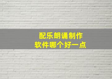 配乐朗诵制作软件哪个好一点