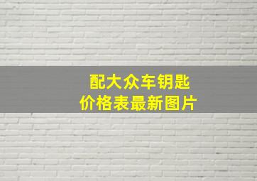 配大众车钥匙价格表最新图片