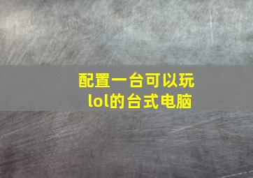 配置一台可以玩lol的台式电脑