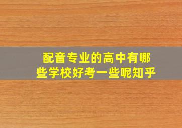 配音专业的高中有哪些学校好考一些呢知乎