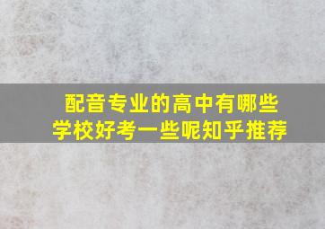 配音专业的高中有哪些学校好考一些呢知乎推荐