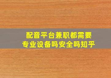 配音平台兼职都需要专业设备吗安全吗知乎