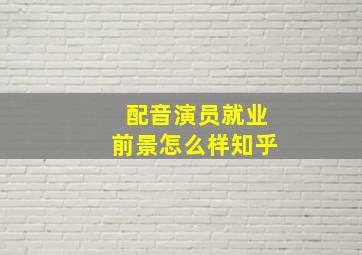 配音演员就业前景怎么样知乎