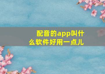 配音的app叫什么软件好用一点儿