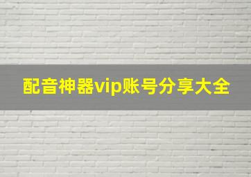 配音神器vip账号分享大全