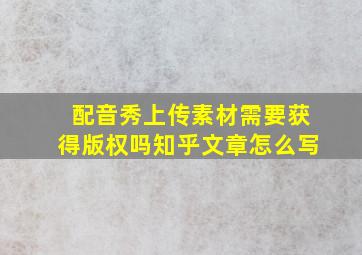 配音秀上传素材需要获得版权吗知乎文章怎么写