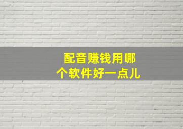 配音赚钱用哪个软件好一点儿