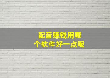 配音赚钱用哪个软件好一点呢