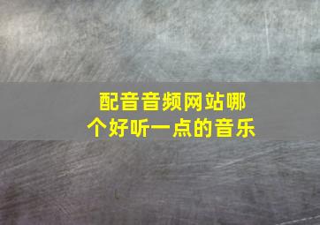 配音音频网站哪个好听一点的音乐